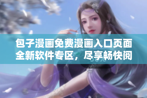 包子漫畫免費漫畫入口頁面全新軟件專區(qū)，盡享暢快閱讀與無廣告體驗