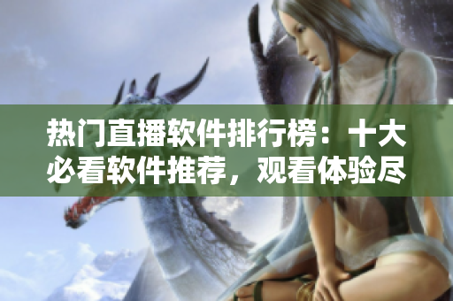 熱門直播軟件排行榜：十大必看軟件推薦，觀看體驗盡享快樂