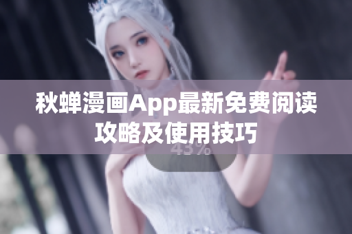 秋蟬漫畫(huà)App最新免費(fèi)閱讀攻略及使用技巧
