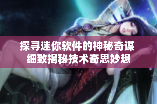 探尋迷你軟件的神秘奇謀 細致揭秘技術(shù)奇思妙想