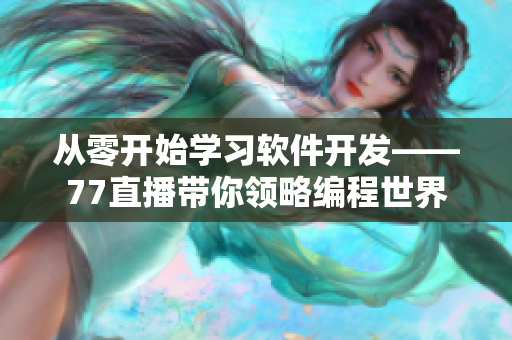 從零開始學(xué)習(xí)軟件開發(fā)——77直播帶你領(lǐng)略編程世界