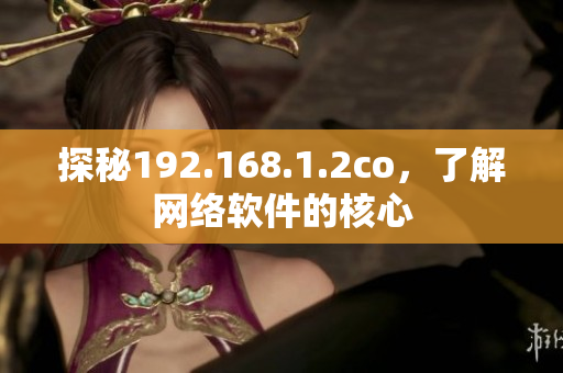探秘192.168.1.2co，了解網(wǎng)絡(luò)軟件的核心