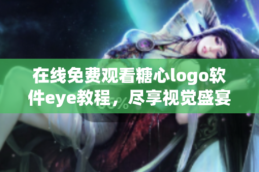 在線免費(fèi)觀看糖心logo軟件eye教程，盡享視覺盛宴