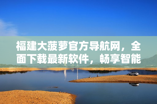 福建大菠蘿官方導(dǎo)航網(wǎng)，全面下載最新軟件，暢享智能科技。