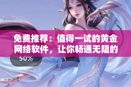 免費(fèi)推薦：值得一試的黃金網(wǎng)絡(luò)軟件，讓你暢通無阻的網(wǎng)絡(luò)體驗(yàn)！