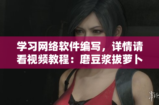 學習網(wǎng)絡軟件編寫，詳情請看視頻教程：磨豆?jié){拔蘿卜，零基礎也能學會！