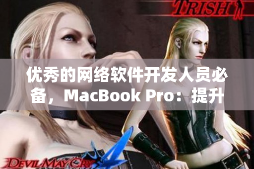 優(yōu)秀的網(wǎng)絡(luò)軟件開發(fā)人員必備，MacBook Pro：提升軟件編寫效率與開發(fā)體驗