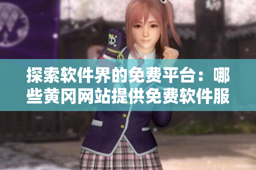 探索軟件界的免費平臺：哪些黃岡網(wǎng)站提供免費軟件服務(wù)？