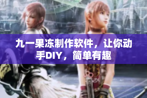 九一果凍制作軟件，讓你動手DIY，簡單有趣
