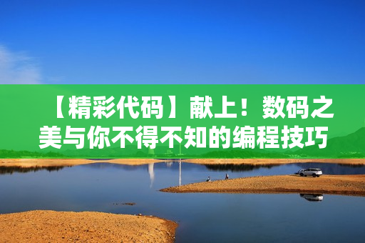 【精彩代碼】獻(xiàn)上！數(shù)碼之美與你不得不知的編程技巧！