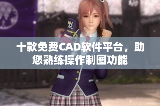 十款免費(fèi)CAD軟件平臺，助您熟練操作制圖功能