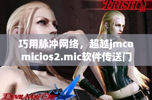 巧用脈沖網(wǎng)絡(luò)，超越j(luò)mcomicios2.mic軟件傳送門