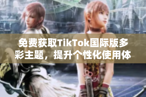 免費(fèi)獲取TikTok國(guó)際版多彩主題，提升個(gè)性化使用體驗(yàn)