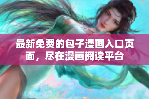 最新免費(fèi)的包子漫畫(huà)入口頁(yè)面，盡在漫畫(huà)閱讀平臺(tái)