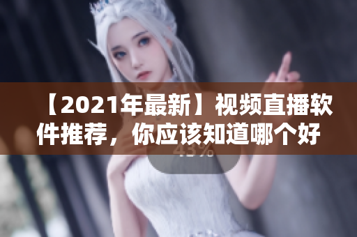 【2021年最新】視頻直播軟件推薦，你應(yīng)該知道哪個好用？