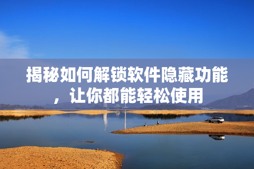 揭秘如何解鎖軟件隱藏功能，讓你都能輕松使用