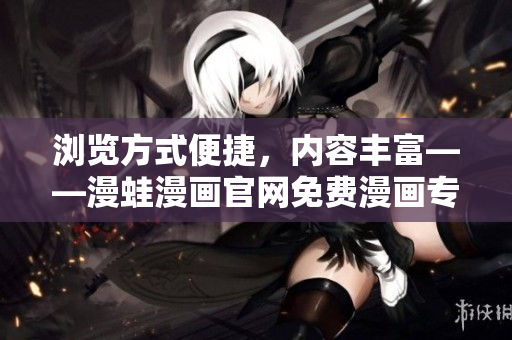 瀏覽方式便捷，內(nèi)容豐富——漫蛙漫畫官網(wǎng)免費(fèi)漫畫專區(qū)