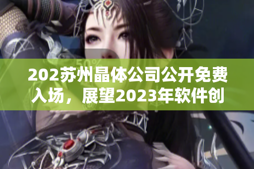 202蘇州晶體公司公開免費(fèi)入場(chǎng)，展望2023年軟件創(chuàng)新發(fā)展方向