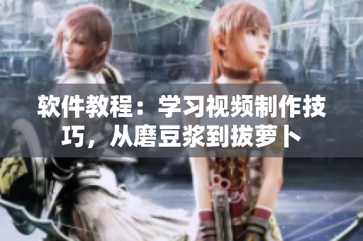 軟件教程：學習視頻制作技巧，從磨豆?jié){到拔蘿卜
