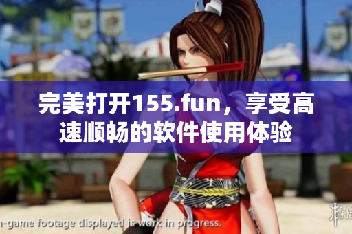 完美打開(kāi)155.fun，享受高速順暢的軟件使用體驗(yàn)