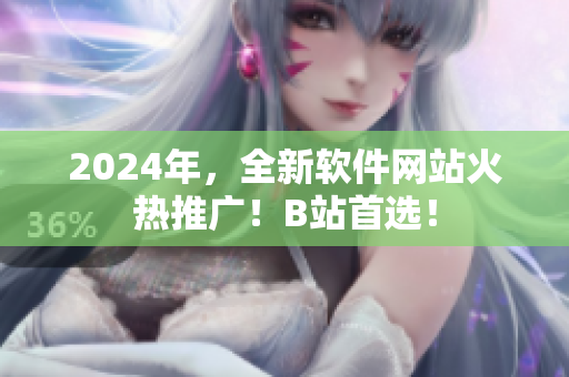 2024年，全新軟件網(wǎng)站火熱推廣！B站首選！