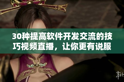 30種提高軟件開發(fā)交流的技巧視頻直播，讓你更有說服力和影響力