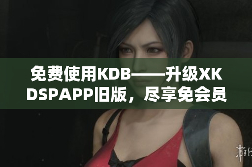 免費(fèi)使用KDB——升級(jí)XKDSPAPP舊版，盡享免會(huì)員特權(quán)