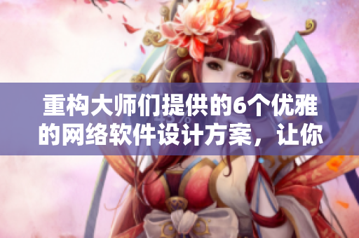 重構(gòu)大師們提供的6個(gè)優(yōu)雅的網(wǎng)絡(luò)軟件設(shè)計(jì)方案，讓你的軟件直達(dá)用戶心底