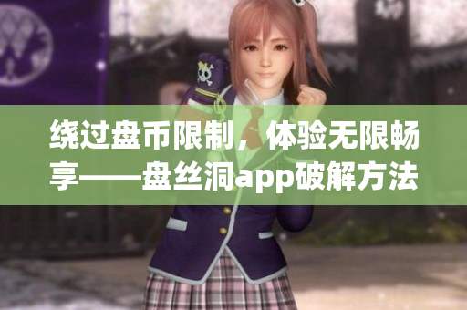 繞過(guò)盤幣限制，體驗(yàn)無(wú)限暢享——盤絲洞app破解方法解析
