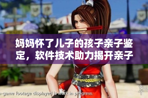 媽媽懷了兒子的孩子親子鑒定，軟件技術(shù)助力揭開親子關(guān)系之謎