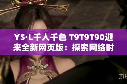 YS·L千人千色 T9T9T90迎來全新網(wǎng)頁版：探索網(wǎng)絡(luò)時(shí)尚新風(fēng)潮