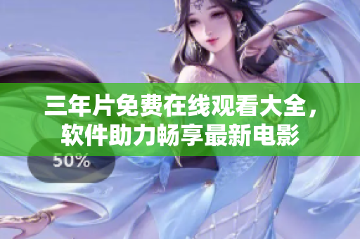 三年片免費(fèi)在線(xiàn)觀(guān)看大全，軟件助力暢享最新電影
