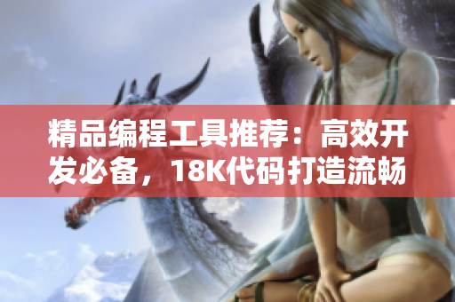 精品編程工具推薦：高效開發(fā)必備，18K代碼打造流暢體驗