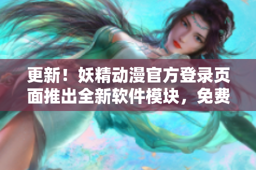 更新！妖精動漫官方登錄頁面推出全新軟件模塊，免費獲取最新網絡軟件資訊與技巧！