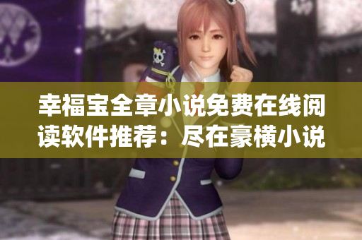 幸福寶全章小說免費在線閱讀軟件推薦：盡在豪橫小說App