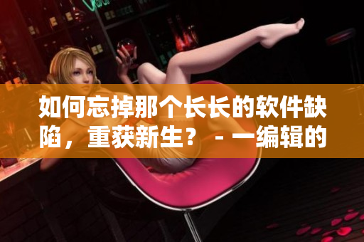 如何忘掉那個長長的軟件缺陷，重獲新生？ - 一編輯的建議