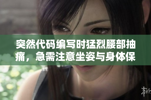 突然代碼編寫時(shí)猛烈腰部抽痛，急需注意坐姿與身體保養(yǎng)