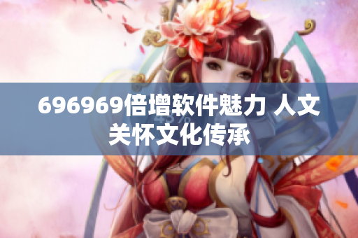 696969倍增軟件魅力 人文關懷文化傳承