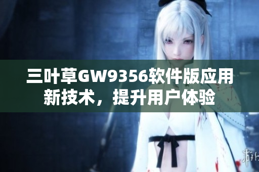 三葉草GW9356軟件版應(yīng)用新技術(shù)，提升用戶體驗