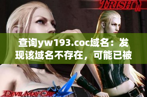 查詢yw193.coc域名：發(fā)現(xiàn)該域名不存在，可能已被注銷或拼寫錯誤