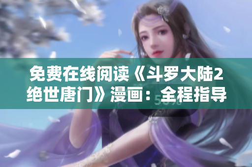 免費在線閱讀《斗羅大陸2絕世唐門》漫畫：全程指導(dǎo)教程