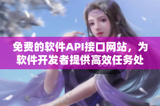免費(fèi)的軟件API接口網(wǎng)站，為軟件開(kāi)發(fā)者提供高效任務(wù)處理