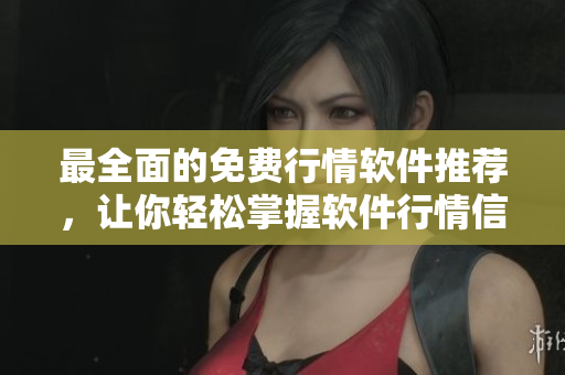 最全面的免費(fèi)行情軟件推薦，讓你輕松掌握軟件行情信息