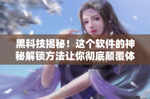 黑科技揭秘！這個軟件的神秘解鎖方法讓你徹底顛覆體驗