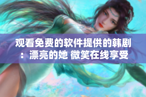 觀看免費的軟件提供的韓?。浩恋乃?微笑在線享受