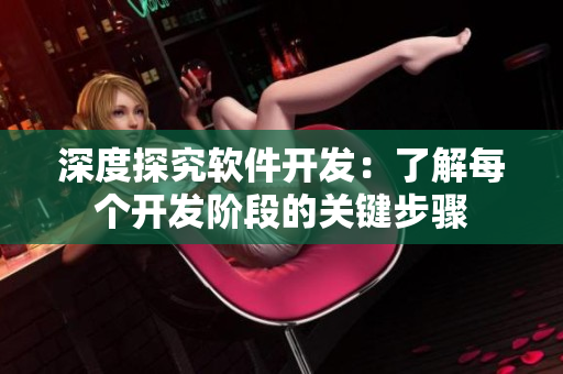 深度探究軟件開發(fā)：了解每個(gè)開發(fā)階段的關(guān)鍵步驟