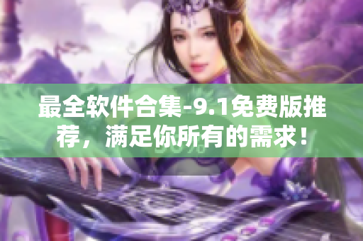最全軟件合集-9.1免費版推薦，滿足你所有的需求！