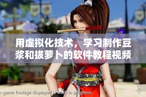用虛擬化技術(shù)，學(xué)習(xí)制作豆?jié){和拔蘿卜的軟件教程視頻