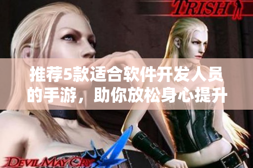 推薦5款適合軟件開發(fā)人員的手游，助你放松身心提升技能！