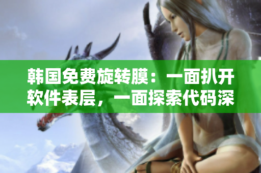 韓國免費(fèi)旋轉(zhuǎn)膜：一面扒開軟件表層，一面探索代碼深處